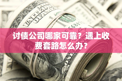 北京讨债公司哪家可靠？遇上收费套路怎么办？