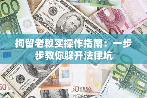 北京拘留老赖实操作指南：一步步教你躲开法律坑