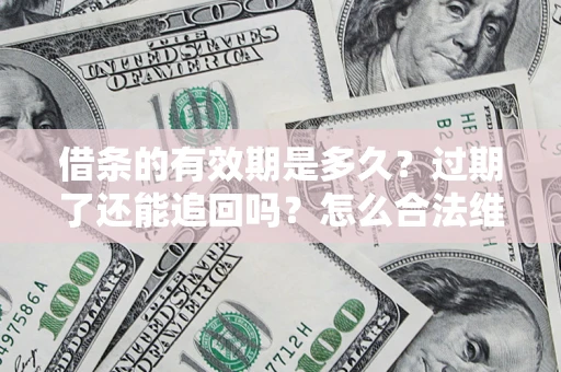 北京借条的有效期是多久？过期了还能追回吗？怎么合法维权？
