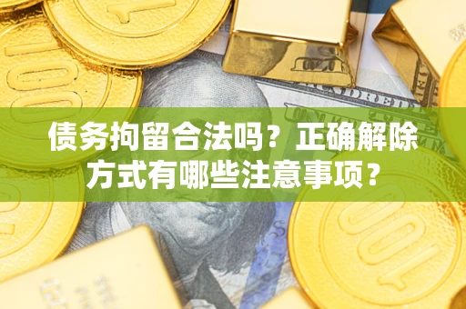 北京债务拘留合法吗？正确解除方式有哪些注意事项？