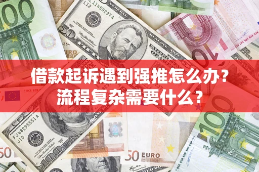 北京借款起诉遇到强推怎么办？流程复杂需要什么？