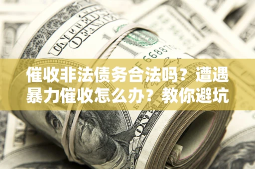 北京催收非法债务合法吗？遭遇暴力催收怎么办？教你避坑指南！