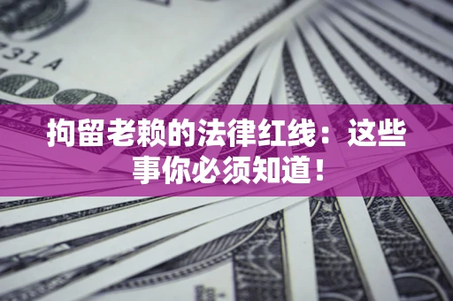 北京拘留老赖的法律红线：这些事你必须知道！