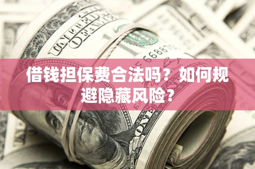 北京借钱担保费合法吗？如何规避隐藏风险？