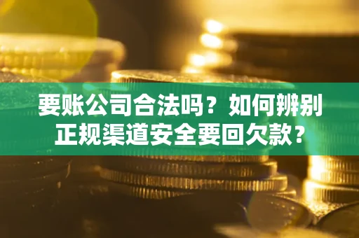 北京要账公司合法吗？如何辨别正规渠道安全要回欠款？