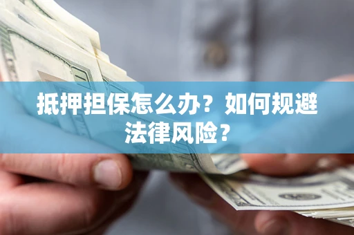 北京抵押担保怎么办？如何规避法律风险？
