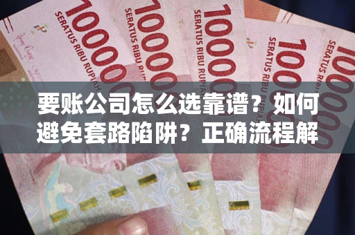 北京要账公司怎么选靠谱？如何避免套路陷阱？正确流程解析