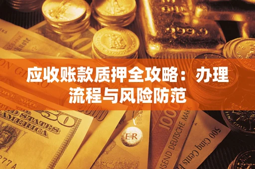 北京应收账款质押全攻略：办理流程与风险防范
