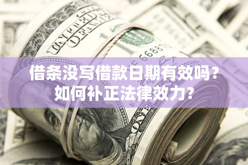 北京借条没写借款日期有效吗？如何补正法律效力？