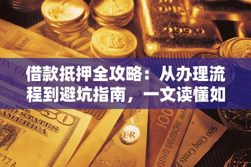 北京借款抵押全攻略：从办理流程到避坑指南，一文读懂如何安全融资