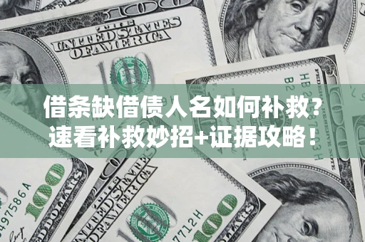 北京借条缺借债人名如何补救？速看补救妙招+证据攻略！