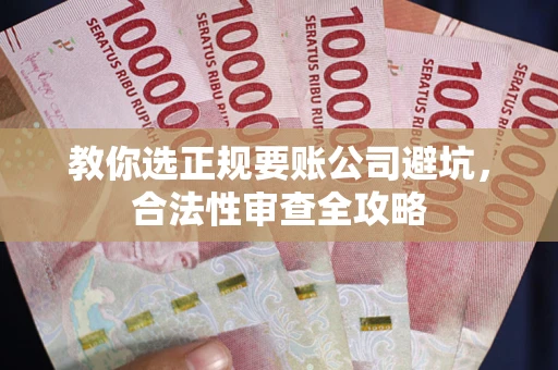 北京教你选正规要账公司避坑，合法性审查全攻略