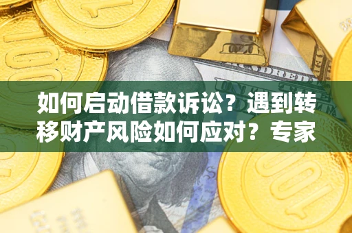北京如何启动借款诉讼？遇到转移财产风险如何应对？专家解局支招