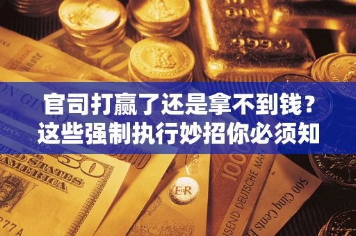 北京官司打赢了还是拿不到钱？这些强制执行妙招你必须知道