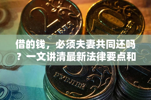 北京借的钱，必须夫妻共同还吗？一文讲清最新法律要点和避坑指南