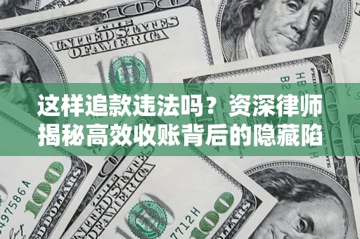 北京这样追款违法吗？资深律师揭秘高效收账背后的隐藏陷阱