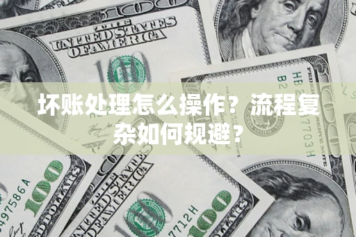 北京坏账处理怎么操作？流程复杂如何规避？