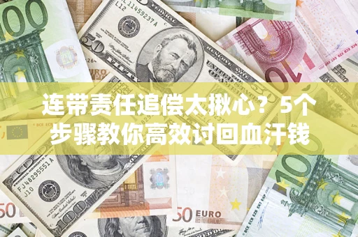 北京连带责任追偿太揪心？5个步骤教你高效讨回血汗钱