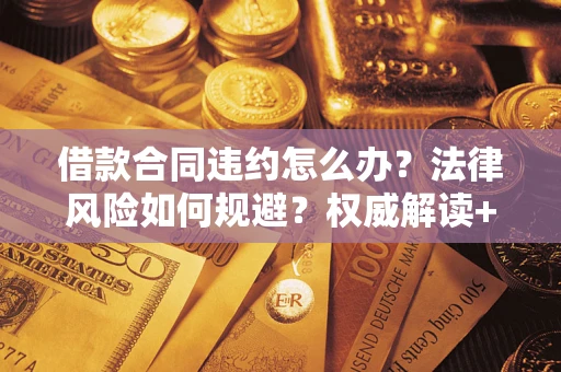北京借款合同违约怎么办?法律风险如何规避?权威解读+实用指南 北京借款合同违约怎么办?法律风险如何规避?权威解读+实用指南