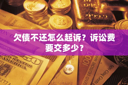 北京欠债不还怎么起诉？诉讼费要交多少？