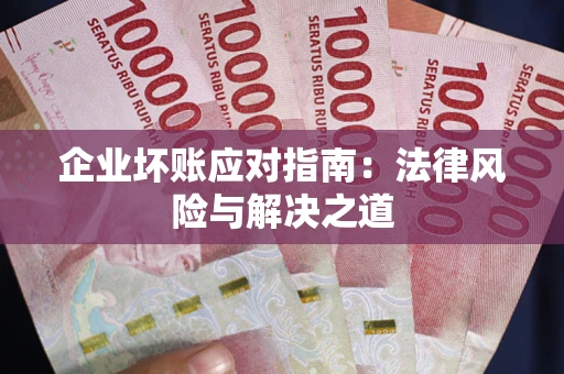北京企业坏账应对指南：法律风险与解决之道