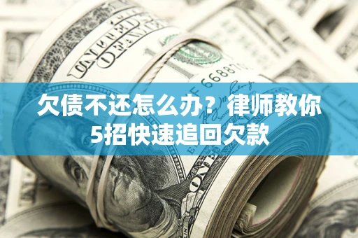 北京欠债不还怎么办？律师教你5招快速追回欠款