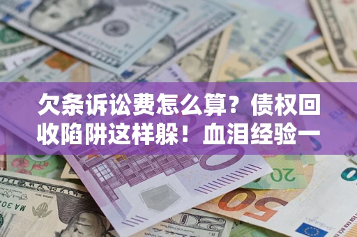 北京欠条诉讼费怎么算？债权回收陷阱这样躲！血泪经验一次讲透