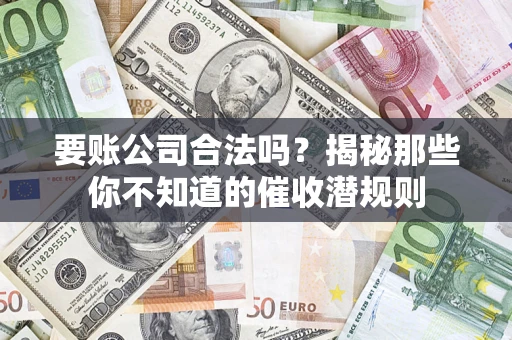 北京要账公司合法吗？揭秘那些你不知道的催收潜规则