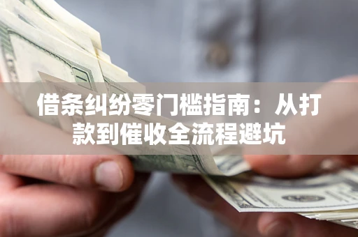 北京借条纠纷零门槛指南：从打款到催收全流程避坑