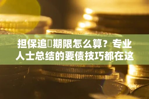 北京担保追償期限怎么算？专业人士总结的要债技巧都在这里了