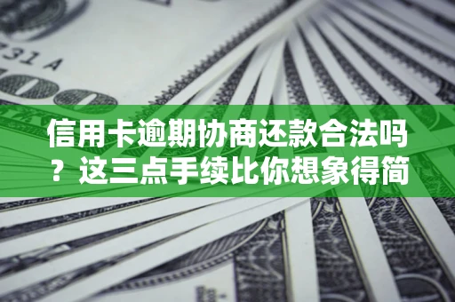 北京信用卡逾期协商还款合法吗？这三点手续比你想象得简单