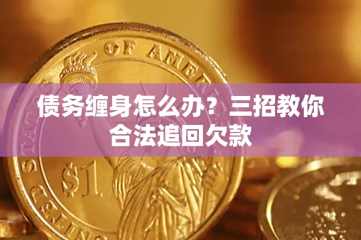 北京债务缠身怎么办？三招教你合法追回欠款
