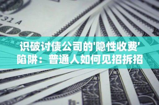 北京识破讨债公司的'隐性收费'陷阱：普通人如何见招拆招？
