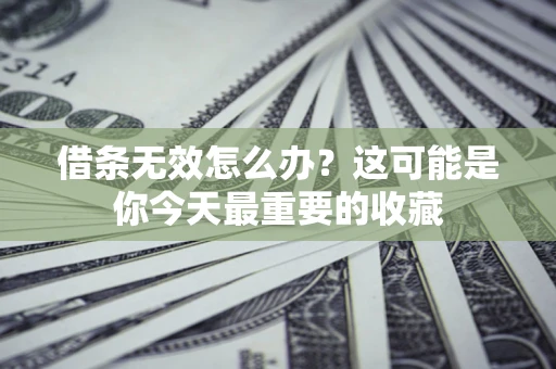 北京借条无效怎么办？这可能是你今天最重要的收藏