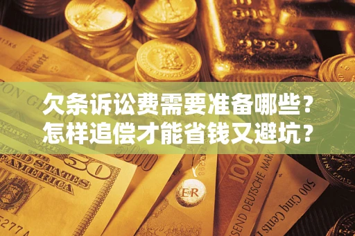 北京欠条诉讼费需要准备哪些？怎样追偿才能省钱又避坑？