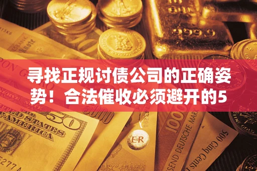 北京寻找正规讨债公司的正确姿势！合法催收必须避开的5大雷区