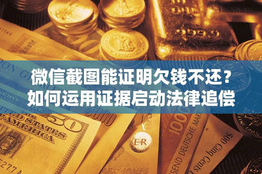 北京微信截图能证明欠钱不还？如何运用证据启动法律追偿程序？