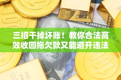 北京三招干掉坏账！教你合法高效收回拖欠款又能避开违法雷区