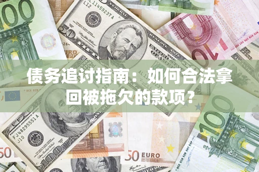 北京债务追讨指南：如何合法拿回被拖欠的款项？