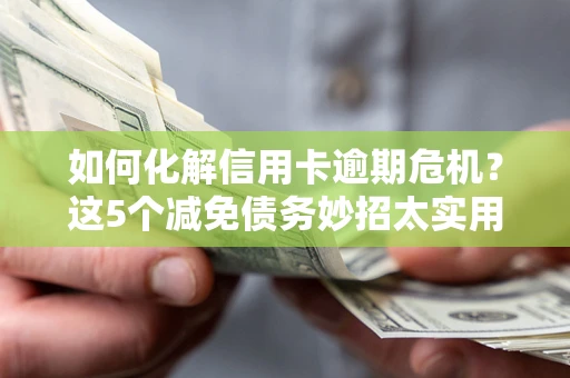 北京如何化解信用卡逾期危机？这5个减免债务妙招太实用