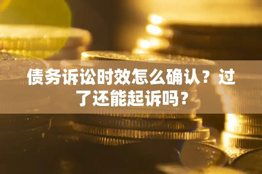 北京债务诉讼时效怎么确认？过了还能起诉吗？