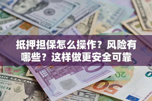 北京抵押担保怎么操作？风险有哪些？这样做更安全可靠