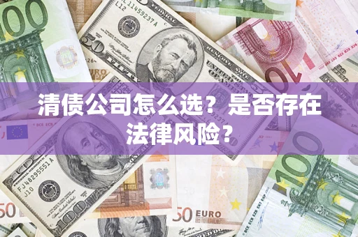 北京清债公司怎么选？是否存在法律风险？