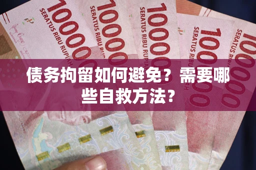 北京债务拘留如何避免？需要哪些自救方法？