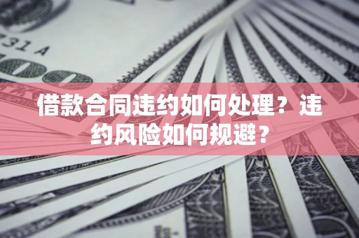 北京借款合同违约如何处理？违约风险如何规避？