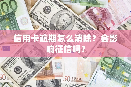 北京信用卡逾期怎么消除？会影响征信吗？