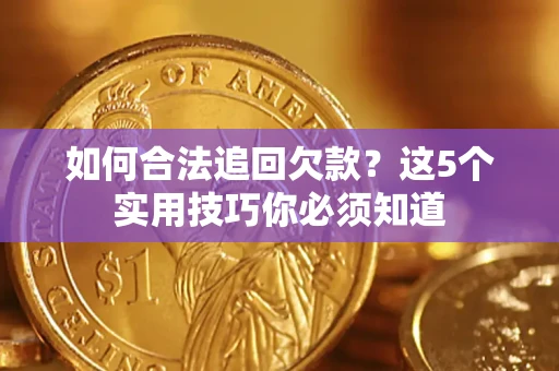 北京如何合法追回欠款？这5个实用技巧你必须知道