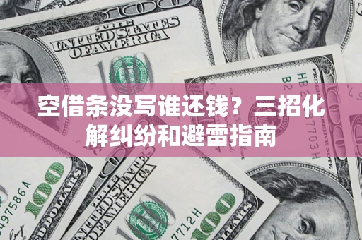 北京空借条没写谁还钱？三招化解纠纷和避雷指南