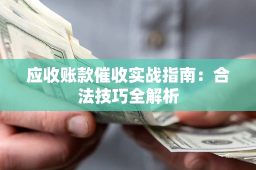 北京应收账款催收实战指南：合法技巧全解析