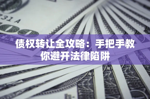 北京债权转让全攻略：手把手教你避开法律陷阱